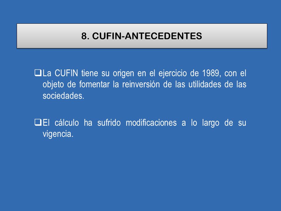 8. CUFIN-ANTECEDENTES La CUFIN tiene su origen en el ejercicio de 1989, con el objeto de fomentar la reinversión de las utilidades de las sociedades.