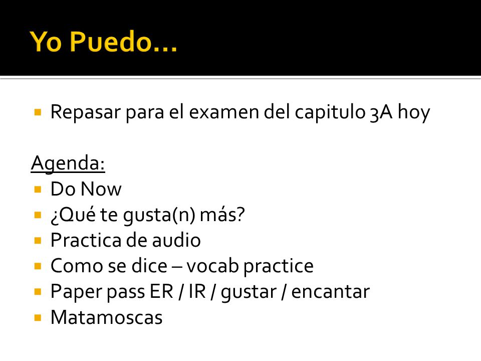 Yo Puedo… Repasar para el examen del capitulo 3A hoy Agenda: Do Now