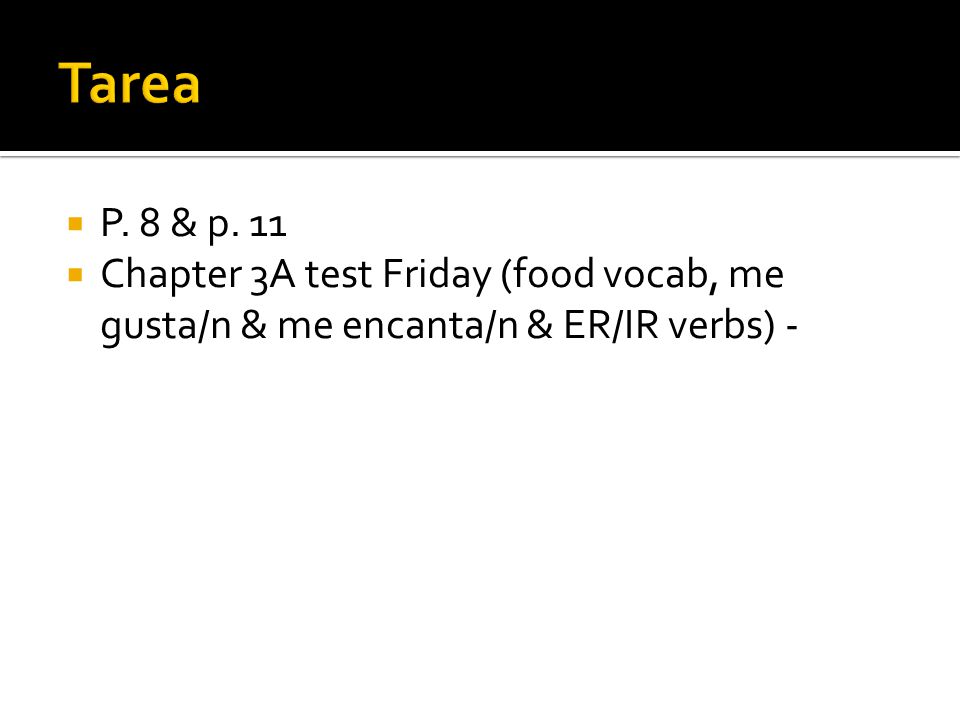 Tarea P. 8 & p. 11 Chapter 3A test Friday (food vocab, me gusta/n & me encanta/n & ER/IR verbs) -
