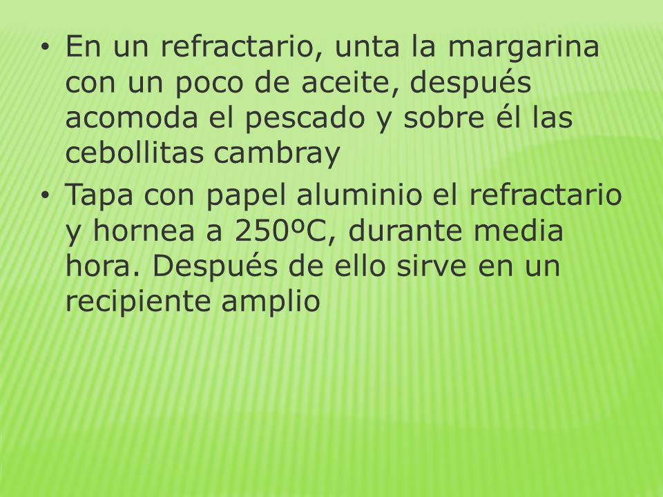 En un refractario, unta la margarina con un poco de aceite, después acomoda el pescado y sobre él las cebollitas cambray