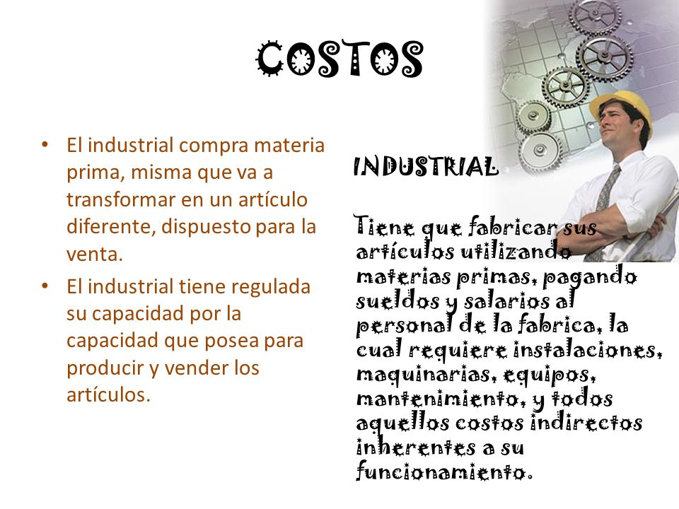 COSTOS El industrial compra materia prima, misma que va a transformar en un artículo diferente, dispuesto para la venta.
