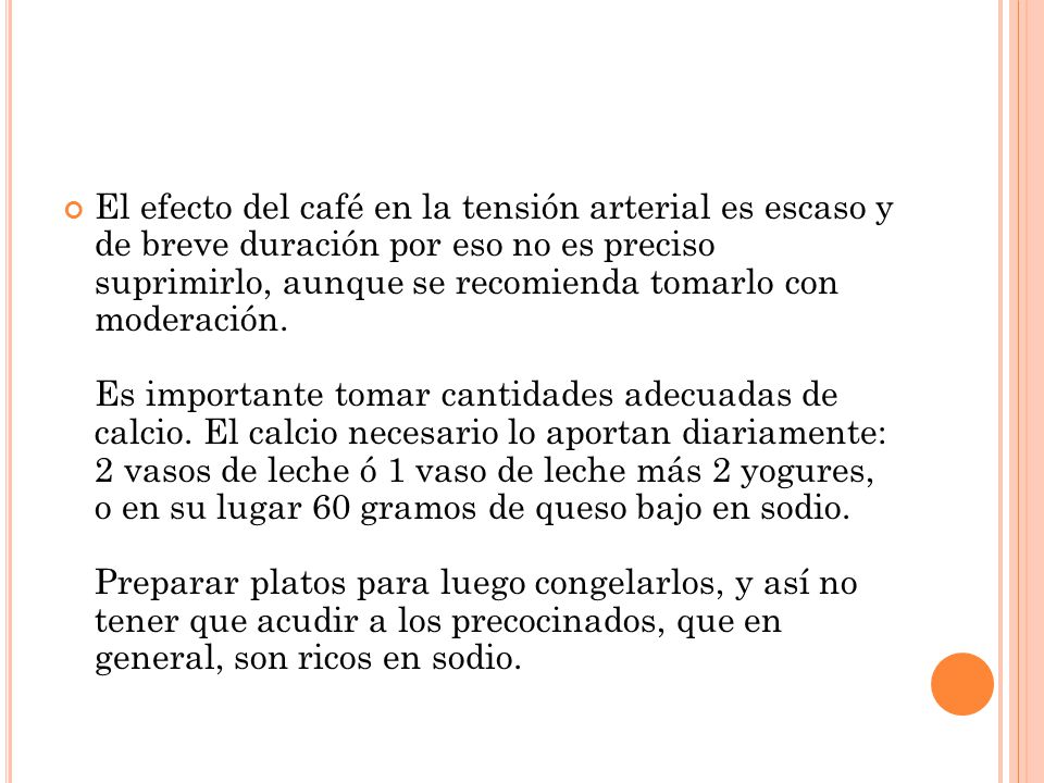 El efecto del café en la tensión arterial es escaso y de breve duración por eso no es preciso suprimirlo, aunque se recomienda tomarlo con moderación.