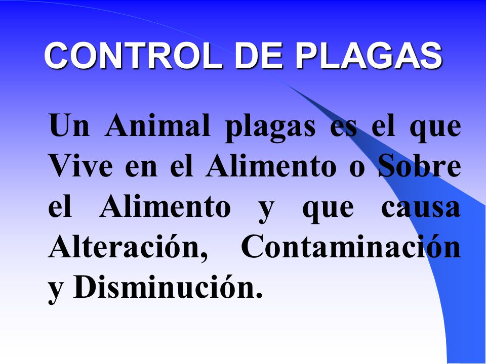 CONTROL DE PLAGAS Un Animal plagas es el que Vive en el Alimento o Sobre el Alimento y que causa Alteración, Contaminación y Disminución.