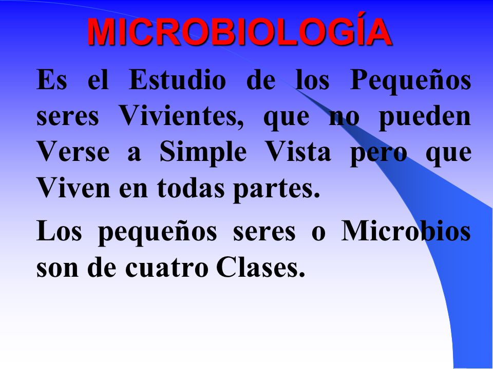 MICROBIOLOGÍA Es el Estudio de los Pequeños seres Vivientes, que no pueden Verse a Simple Vista pero que Viven en todas partes.