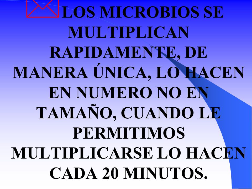 LOS MICROBIOS SE MULTIPLICAN RAPIDAMENTE, DE MANERA ÚNICA, LO HACEN EN NUMERO NO EN TAMAÑO, CUANDO LE PERMITIMOS MULTIPLICARSE LO HACEN CADA 20 MINUTOS.