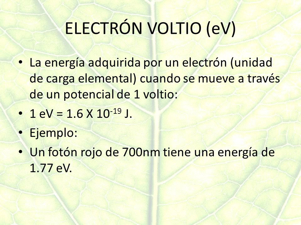 ELECTRÓN VOLTIO (eV) La energía adquirida por un electrón (unidad de carga elemental) cuando se mueve a través de un potencial de 1 voltio: