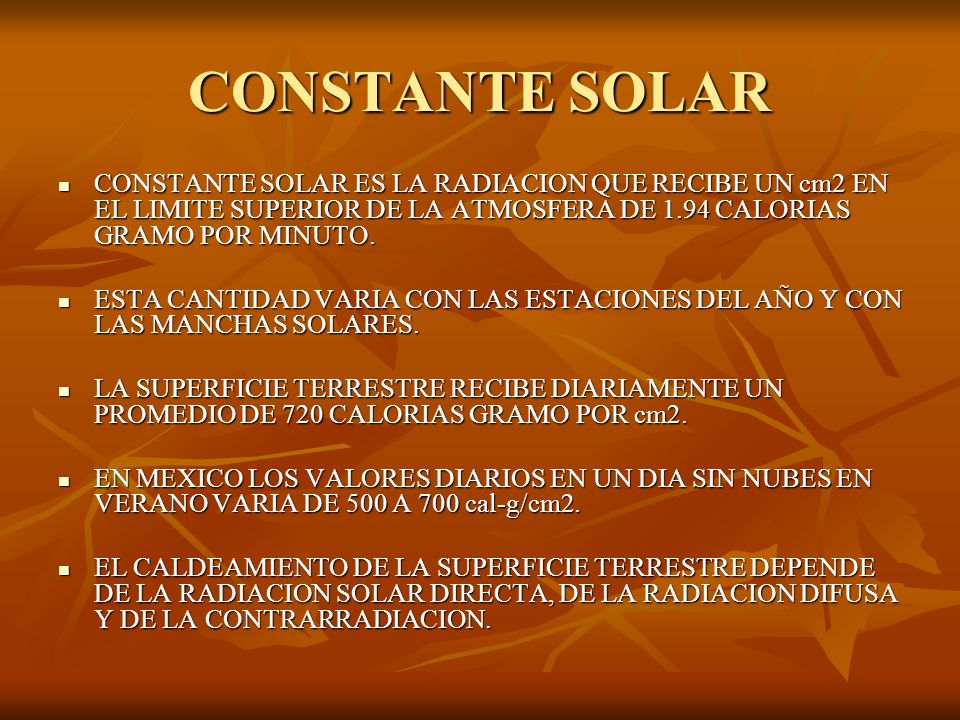 CONSTANTE SOLAR CONSTANTE SOLAR ES LA RADIACION QUE RECIBE UN cm2 EN EL LIMITE SUPERIOR DE LA ATMOSFERA DE 1.94 CALORIAS GRAMO POR MINUTO.