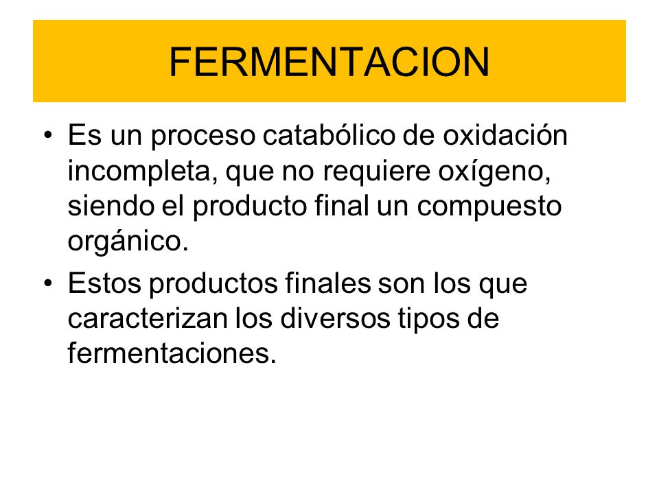 FERMENTACION Es un proceso catabólico de oxidación incompleta, que no requiere oxígeno, siendo el producto final un compuesto orgánico.