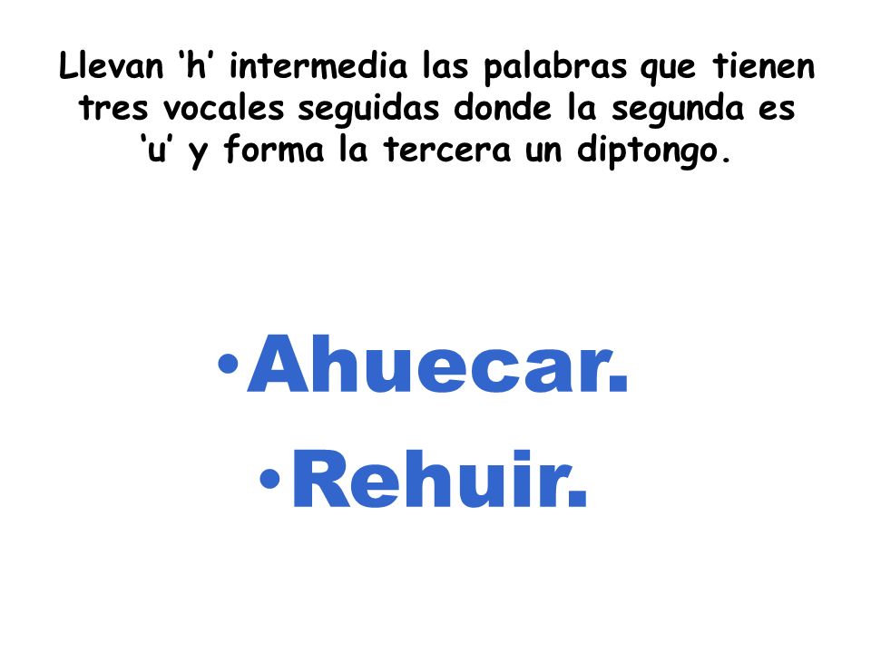 Llevan ‘h’ intermedia las palabras que tienen tres vocales seguidas donde la segunda es ‘u’ y forma la tercera un diptongo.
