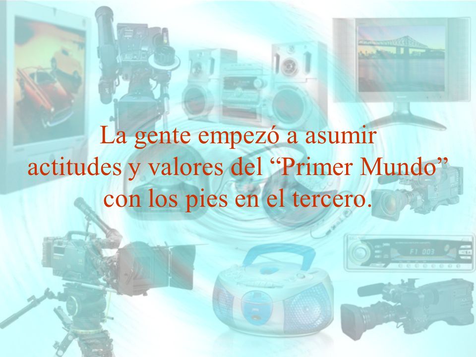 La gente empezó a asumir actitudes y valores del Primer Mundo