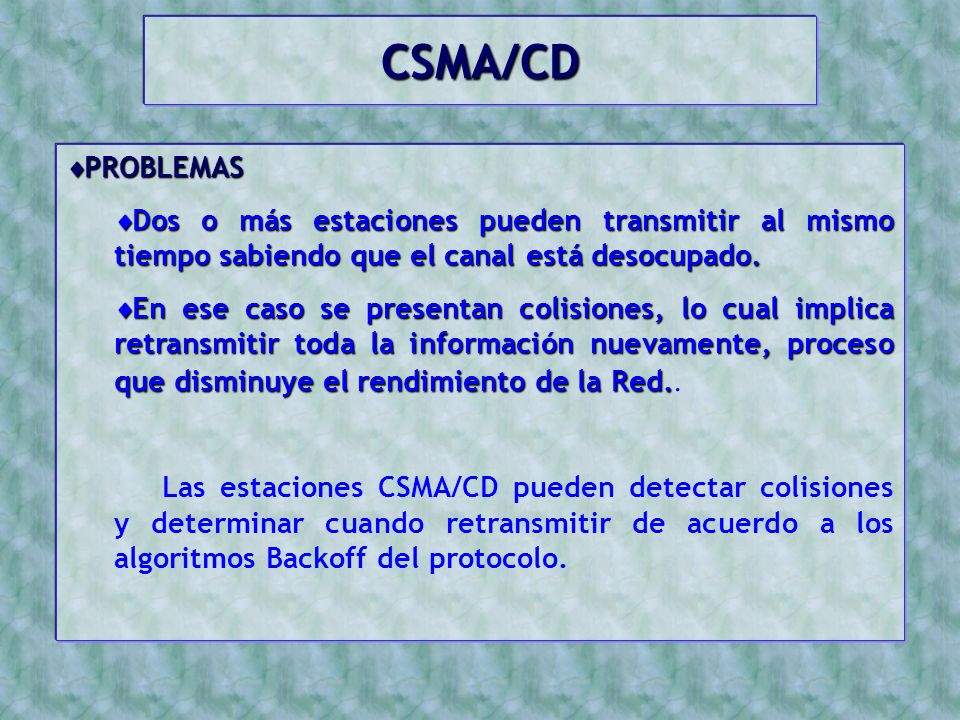 CSMA/CD PROBLEMAS. Dos o más estaciones pueden transmitir al mismo tiempo sabiendo que el canal está desocupado.