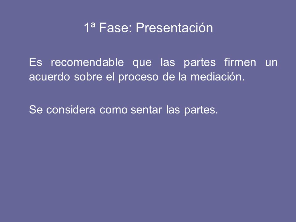 1ª Fase: Presentación Es recomendable que las partes firmen un acuerdo sobre el proceso de la mediación.