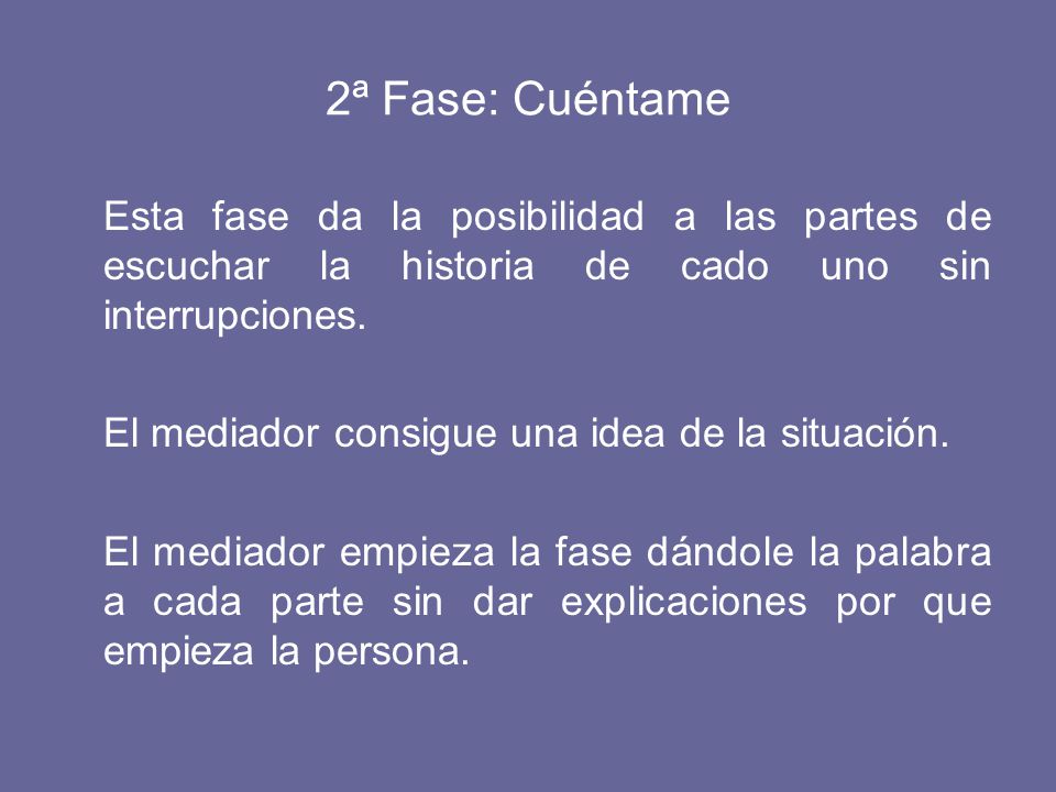 2ª Fase: Cuéntame Esta fase da la posibilidad a las partes de escuchar la historia de cado uno sin interrupciones.