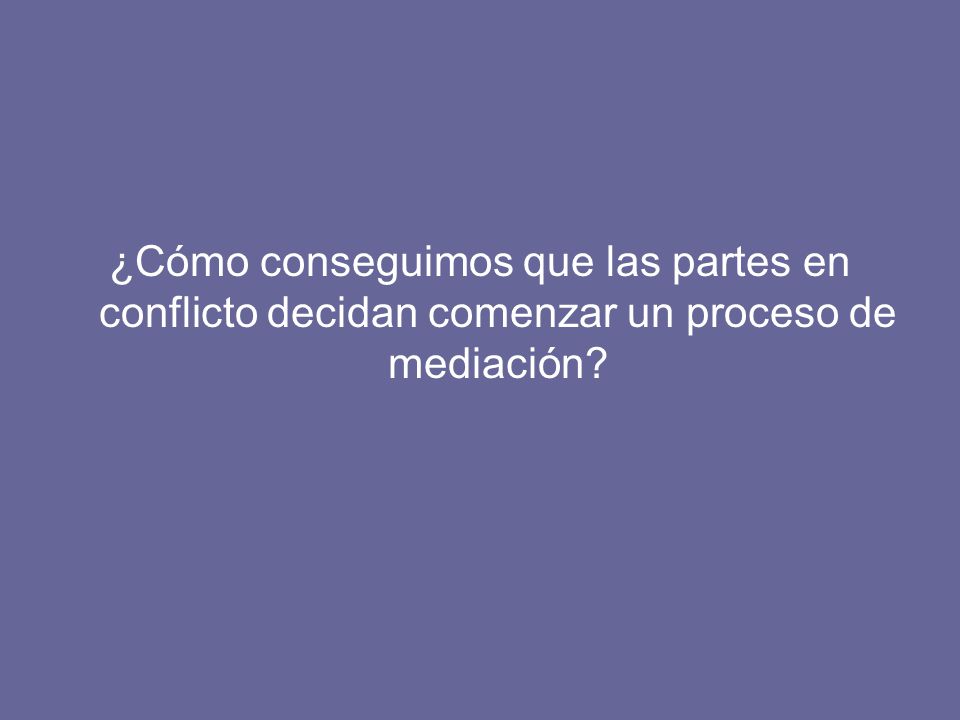 ¿Cómo conseguimos que las partes en conflicto decidan comenzar un proceso de mediación