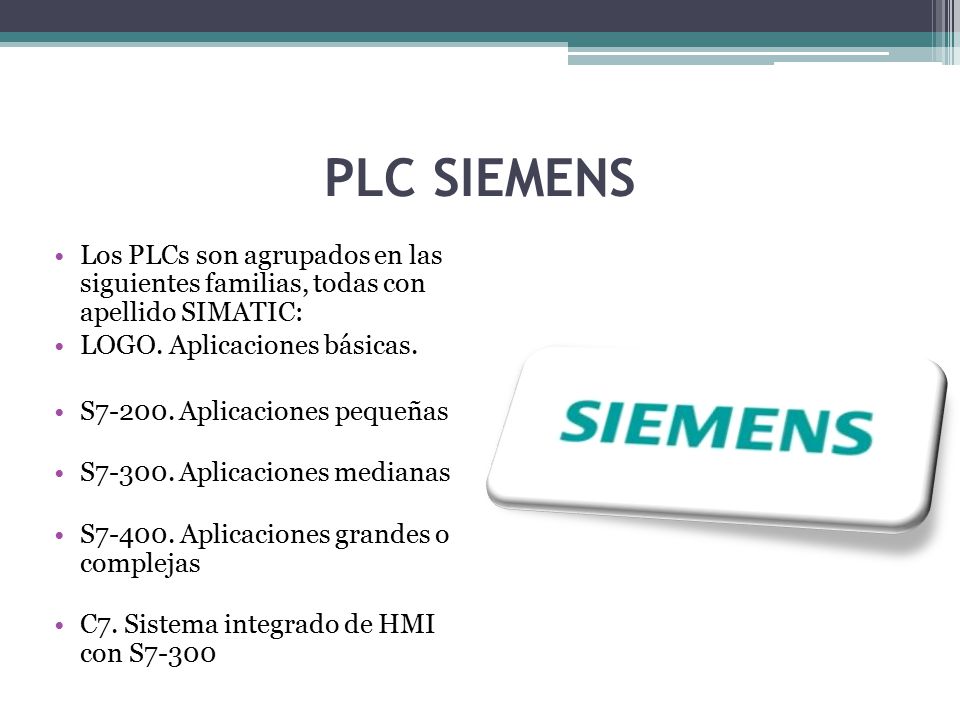PLC SIEMENS Los PLCs son agrupados en las siguientes familias, todas con apellido SIMATIC: LOGO. Aplicaciones básicas.