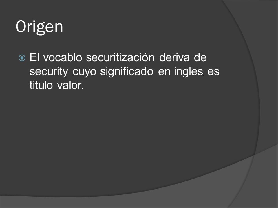 Origen El vocablo securitización deriva de security cuyo significado en ingles es titulo valor.
