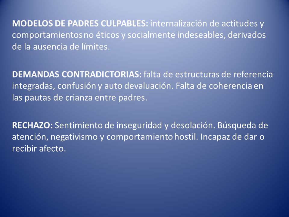 MODELOS DE PADRES CULPABLES: internalización de actitudes y comportamientos no éticos y socialmente indeseables, derivados de la ausencia de límites.