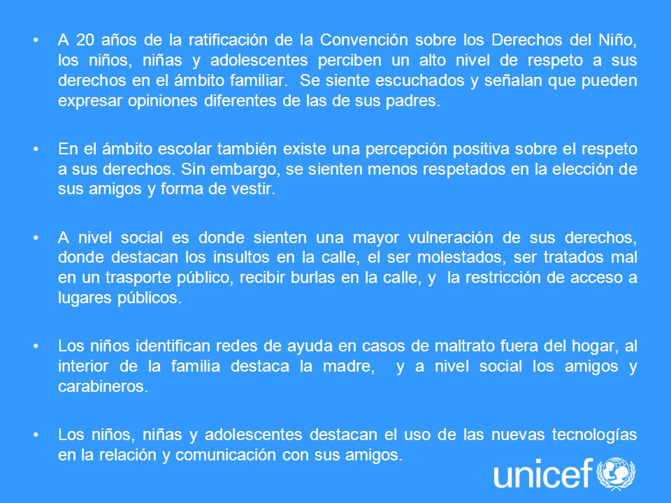 A 20 años de la ratificación de la Convención sobre los Derechos del Niño, los niños, niñas y adolescentes perciben un alto nivel de respeto a sus derechos en el ámbito familiar. Se siente escuchados y señalan que pueden expresar opiniones diferentes de las de sus padres.