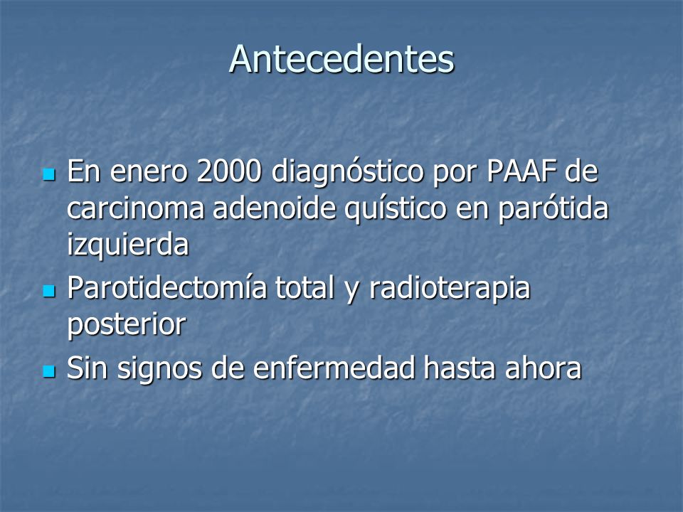 Antecedentes En enero 2000 diagnóstico por PAAF de carcinoma adenoide quístico en parótida izquierda.