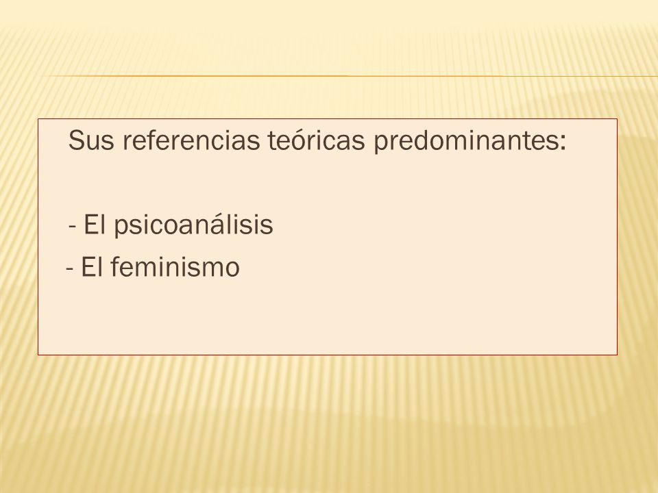 Sus referencias teóricas predominantes: - El psicoanálisis - El feminismo
