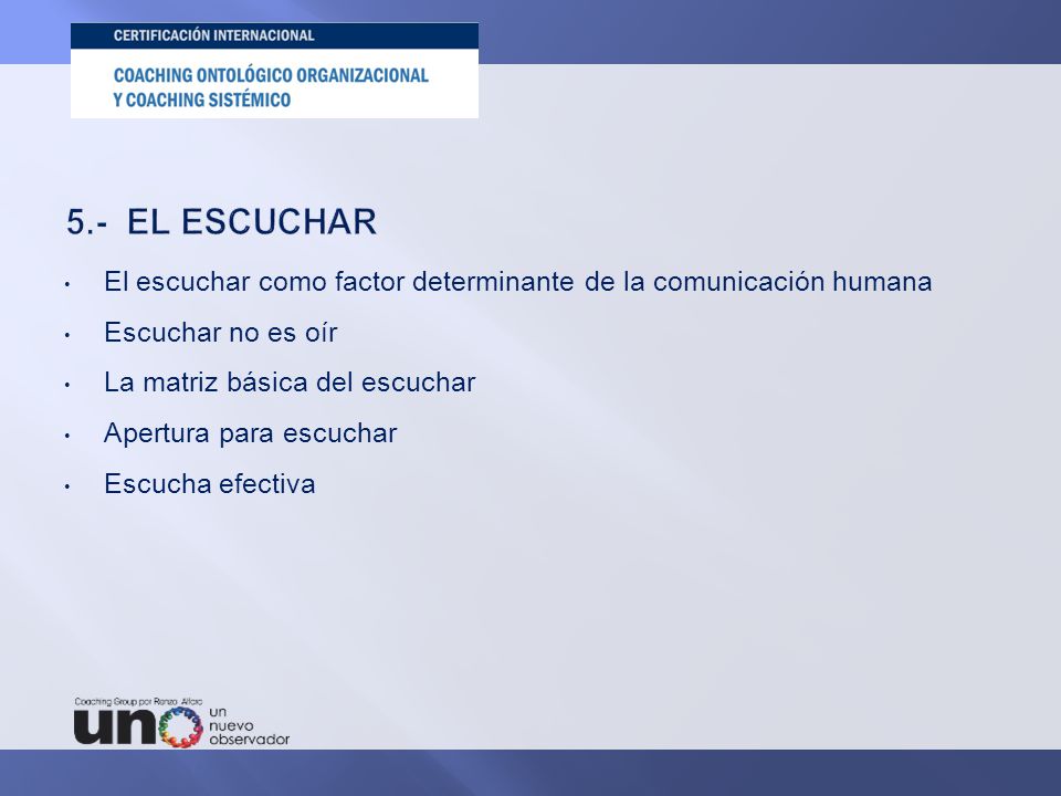 5.- EL ESCUCHAR El escuchar como factor determinante de la comunicación humana. Escuchar no es oír.