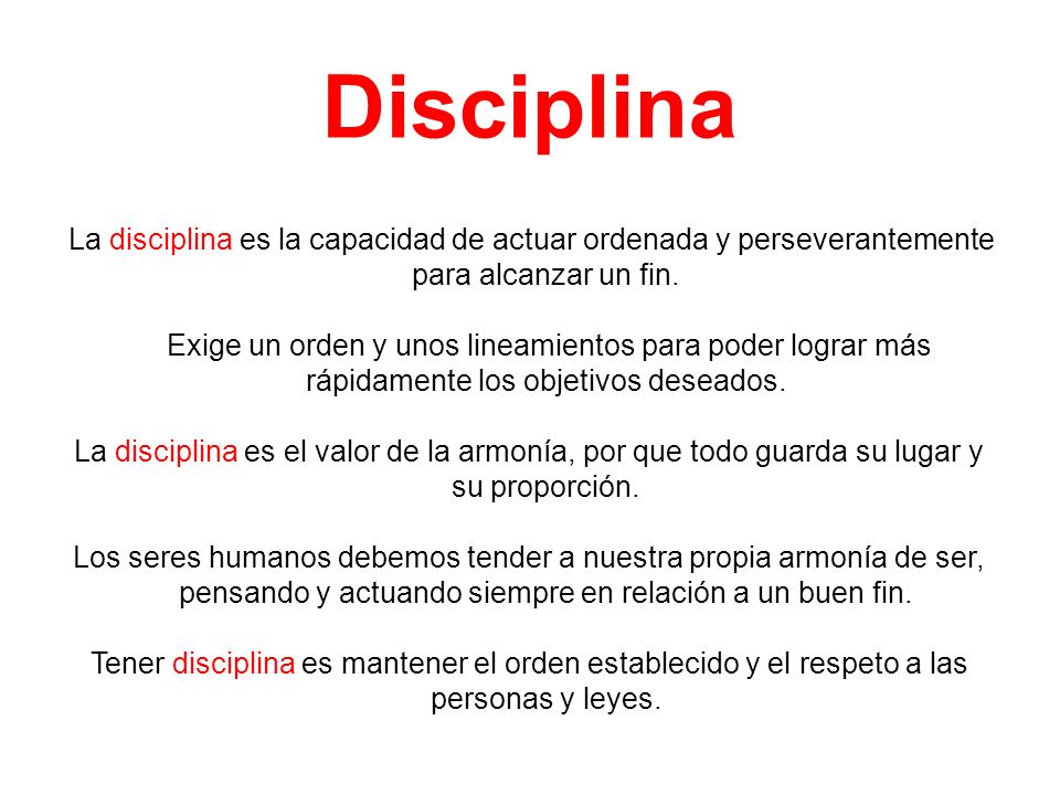 Disciplina La disciplina es la capacidad de actuar ordenada y perseverantemente para alcanzar un fin.