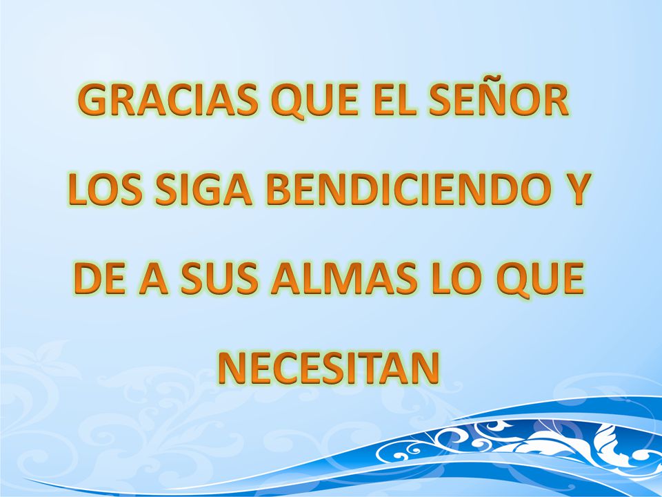 GRACIAS QUE EL SEÑOR LOS SIGA BENDICIENDO Y DE A SUS ALMAS LO QUE NECESITAN