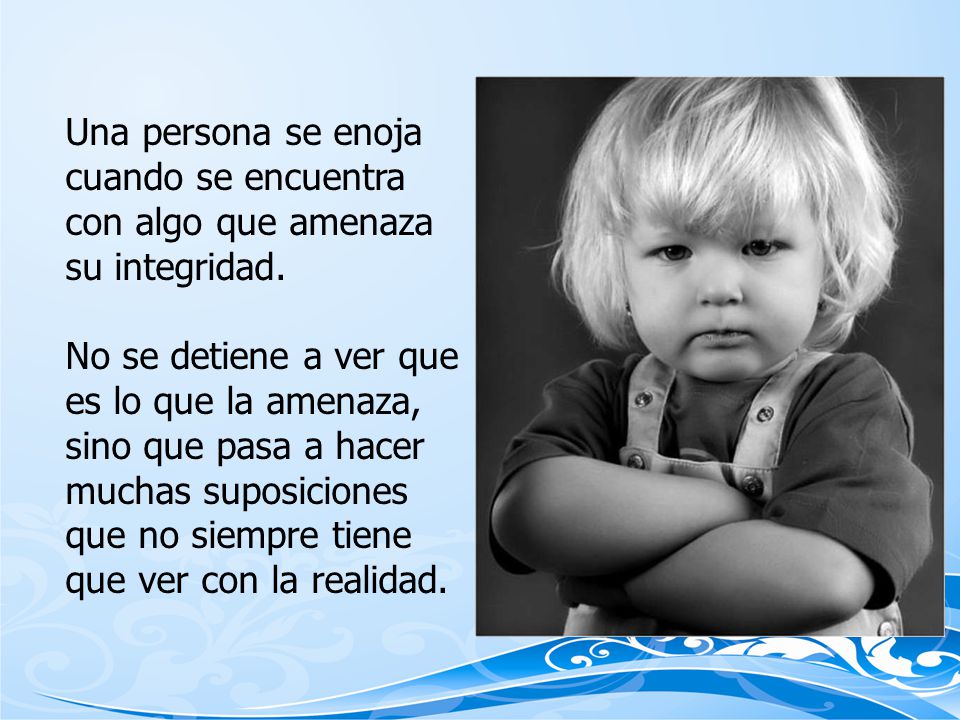 Una persona se enoja cuando se encuentra con algo que amenaza su integridad.