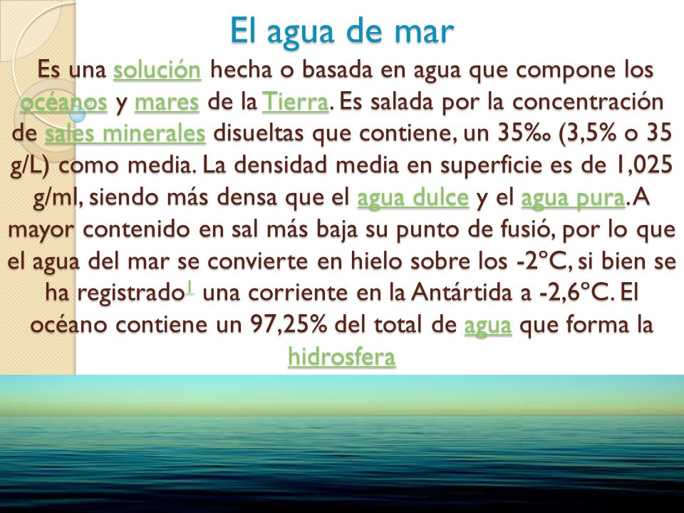 El agua de mar Es una solución hecha o basada en agua que compone los océanos y mares de la Tierra.
