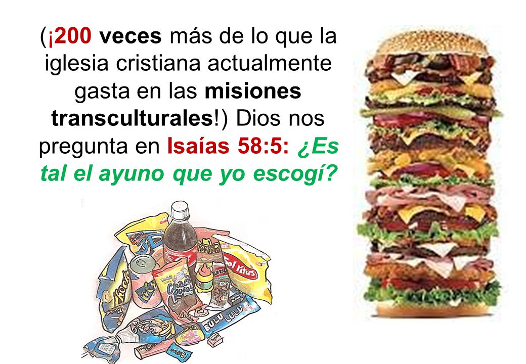 (¡200 veces más de lo que la iglesia cristiana actualmente gasta en las misiones transculturales!) Dios nos pregunta en Isaías 58:5: ¿Es tal el ayuno que yo escogí