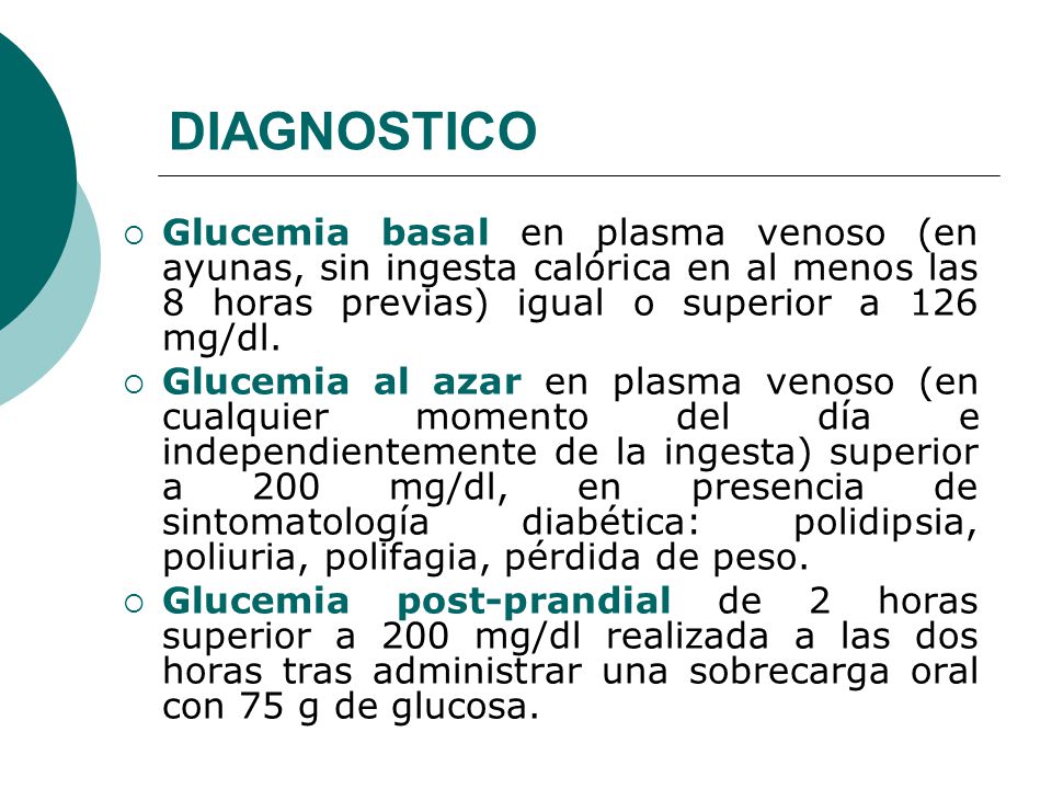 DIAGNOSTICO Glucemia basal en plasma venoso (en ayunas, sin ingesta calórica en al menos las 8 horas previas) igual o superior a 126 mg/dl.
