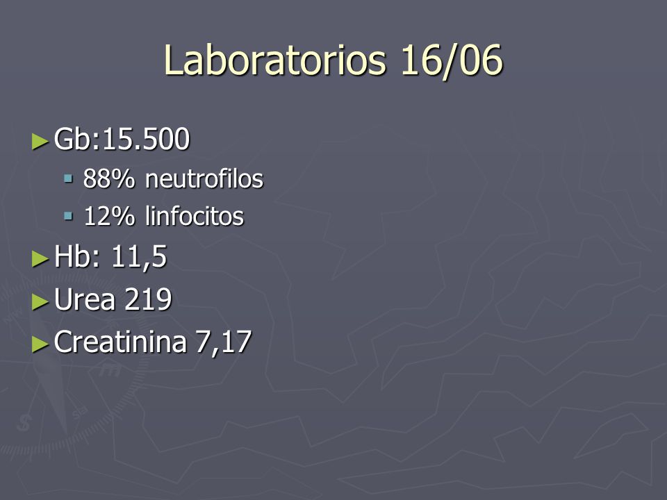 Laboratorios 16/06 Gb: Hb: 11,5 Urea 219 Creatinina 7,17