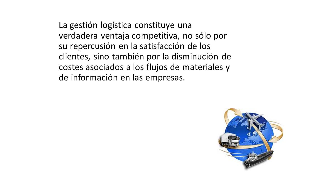La gestión logística constituye una verdadera ventaja competitiva, no sólo por su repercusión en la satisfacción de los clientes, sino también por la disminución de costes asociados a los flujos de materiales y de información en las empresas.