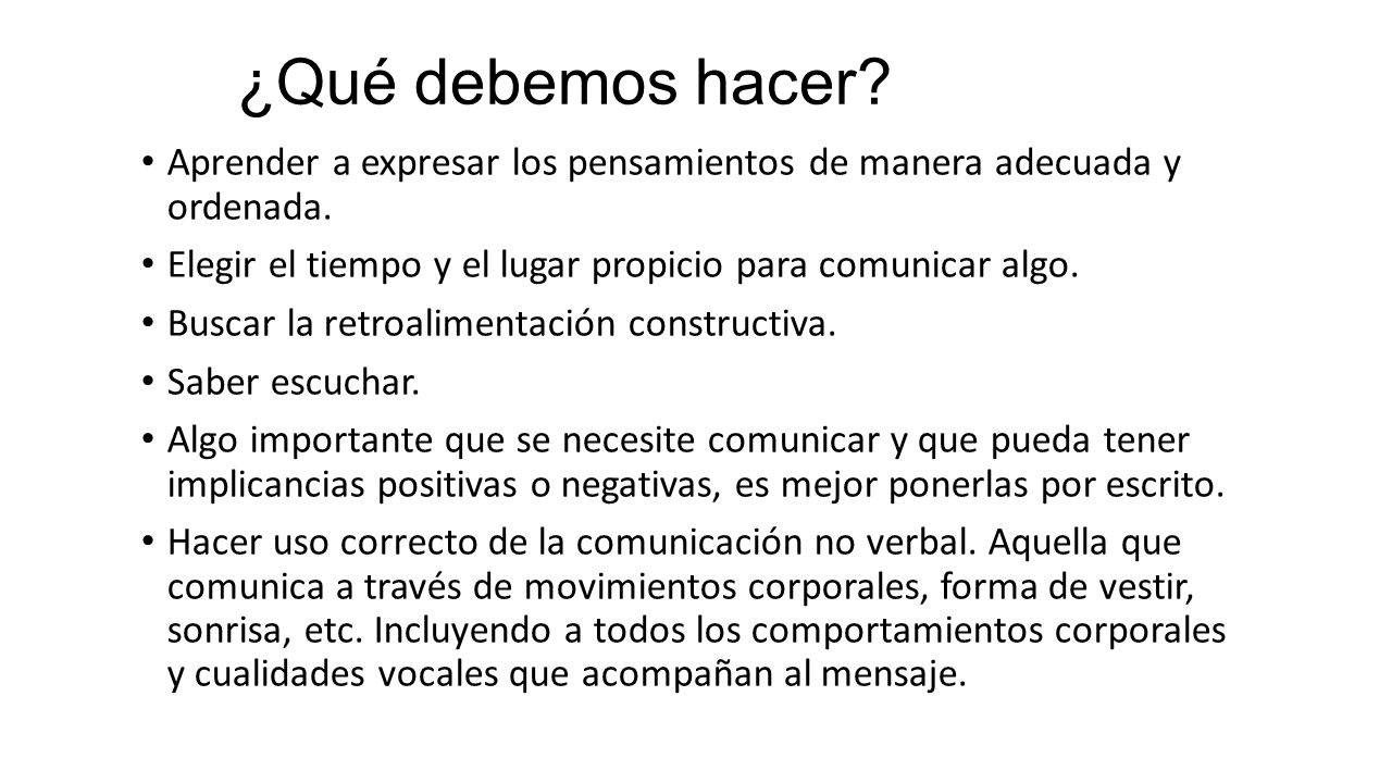 ¿Qué debemos hacer Aprender a expresar los pensamientos de manera adecuada y ordenada. Elegir el tiempo y el lugar propicio para comunicar algo.