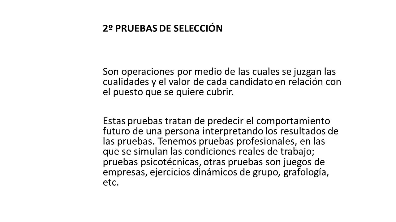 2º PRUEBAS DE SELECCIÓN Son operaciones por medio de las cuales se juzgan las cualidades y el valor de cada candidato en relación con el puesto que se quiere cubrir.