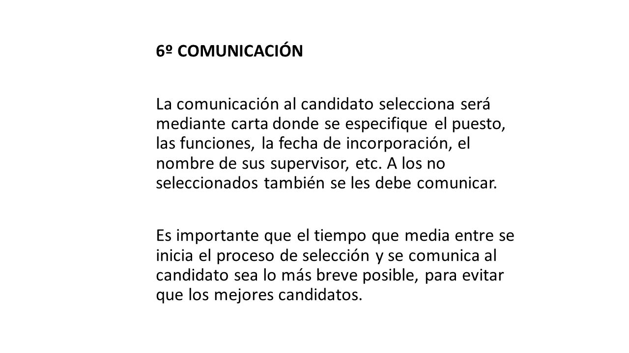 6º COMUNICACIÓN La comunicación al candidato selecciona será mediante carta donde se especifique el puesto, las funciones, la fecha de incorporación, el nombre de sus supervisor, etc.