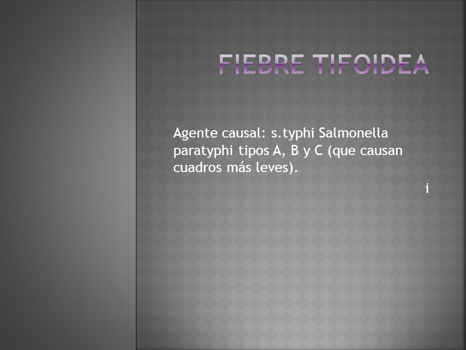 Fiebre tifoidea Agente causal: s.typhi Salmonella paratyphi tipos A, B y C (que causan cuadros más leves).
