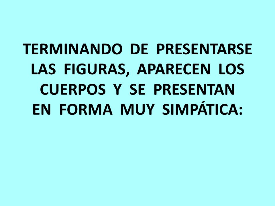 TERMINANDO DE PRESENTARSE LAS FIGURAS, APARECEN LOS CUERPOS Y SE PRESENTAN EN FORMA MUY SIMPÁTICA: