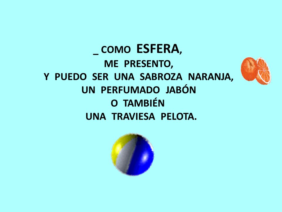 _ COMO ESFERA, ME PRESENTO, Y PUEDO SER UNA SABROZA NARANJA, UN PERFUMADO JABÓN O TAMBIÉN UNA TRAVIESA PELOTA.