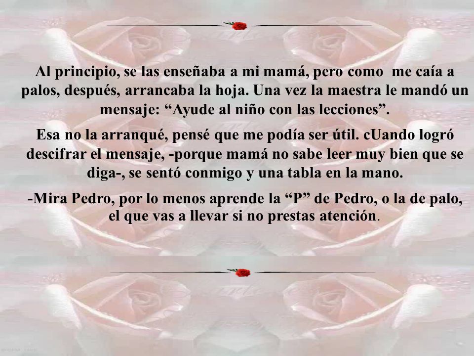 Al principio, se las enseñaba a mi mamá, pero como me caía a palos, después, arrancaba la hoja. Una vez la maestra le mandó un mensaje: Ayude al niño con las lecciones .
