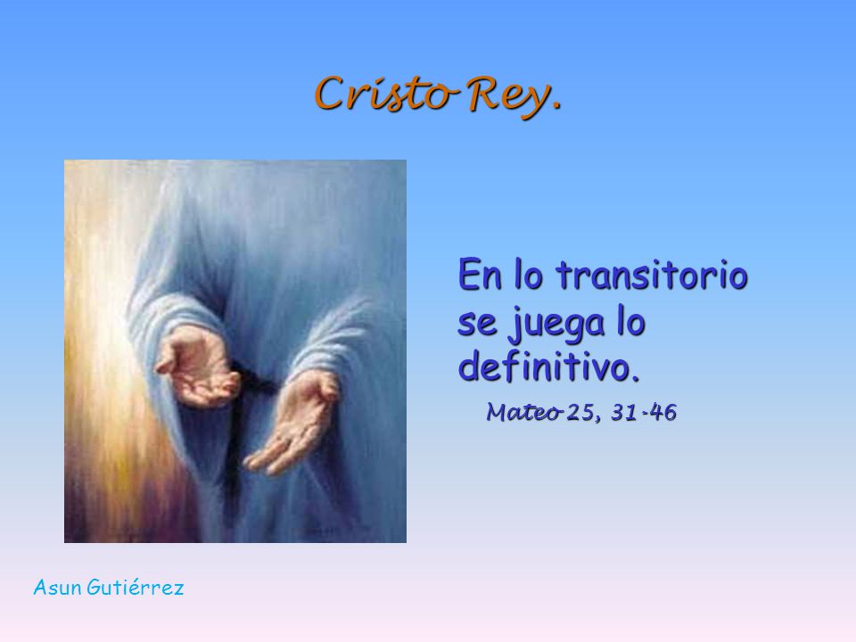 Cristo Rey. En lo transitorio se juega lo definitivo. Mateo 25, 31-46