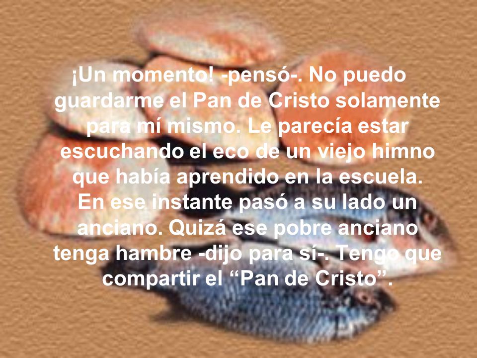 ¡Un momento. -pensó-. No puedo guardarme el Pan de Cristo solamente para mí mismo.