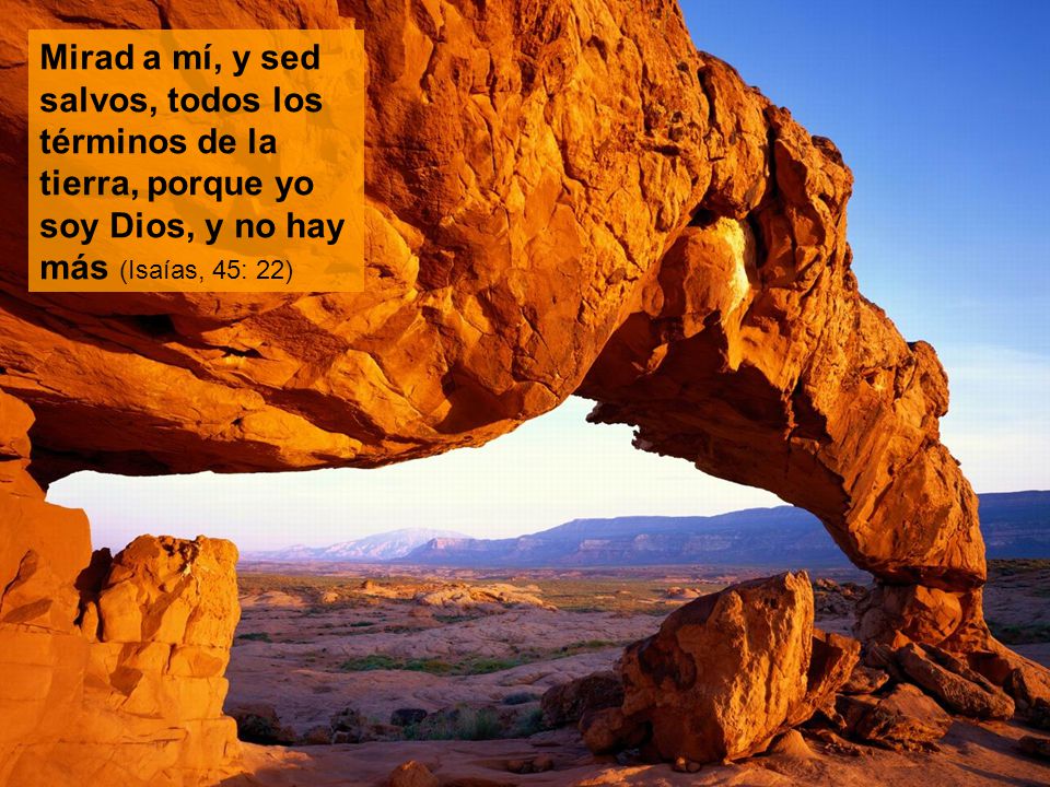 Mirad a mí, y sed salvos, todos los términos de la tierra, porque yo soy Dios, y no hay más (Isaías, 45: 22)