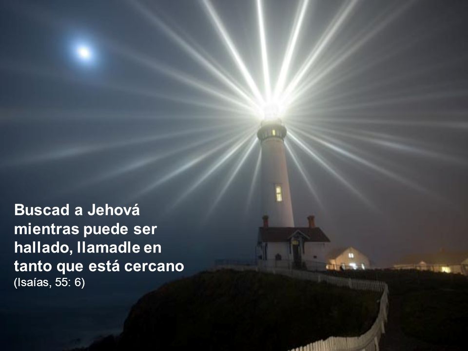 Buscad a Jehová mientras puede ser hallado, llamadle en tanto que está cercano (Isaías, 55: 6)