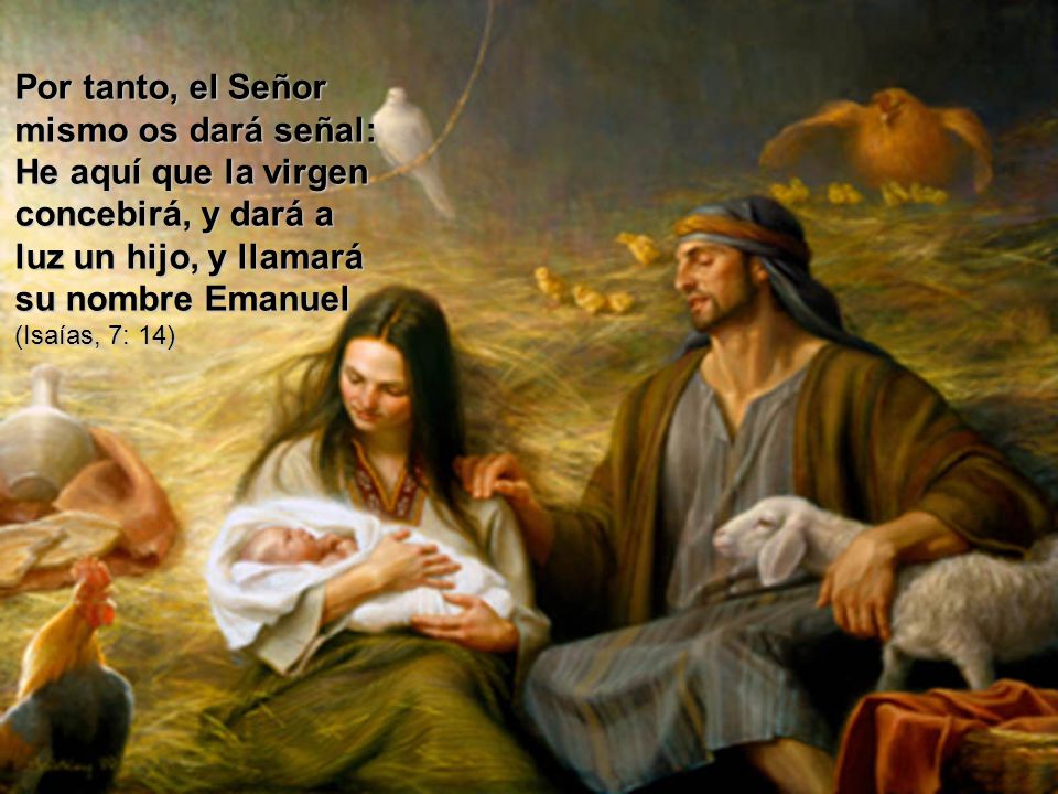 Por tanto, el Señor mismo os dará señal: He aquí que la virgen concebirá, y dará a luz un hijo, y llamará su nombre Emanuel (Isaías, 7: 14)