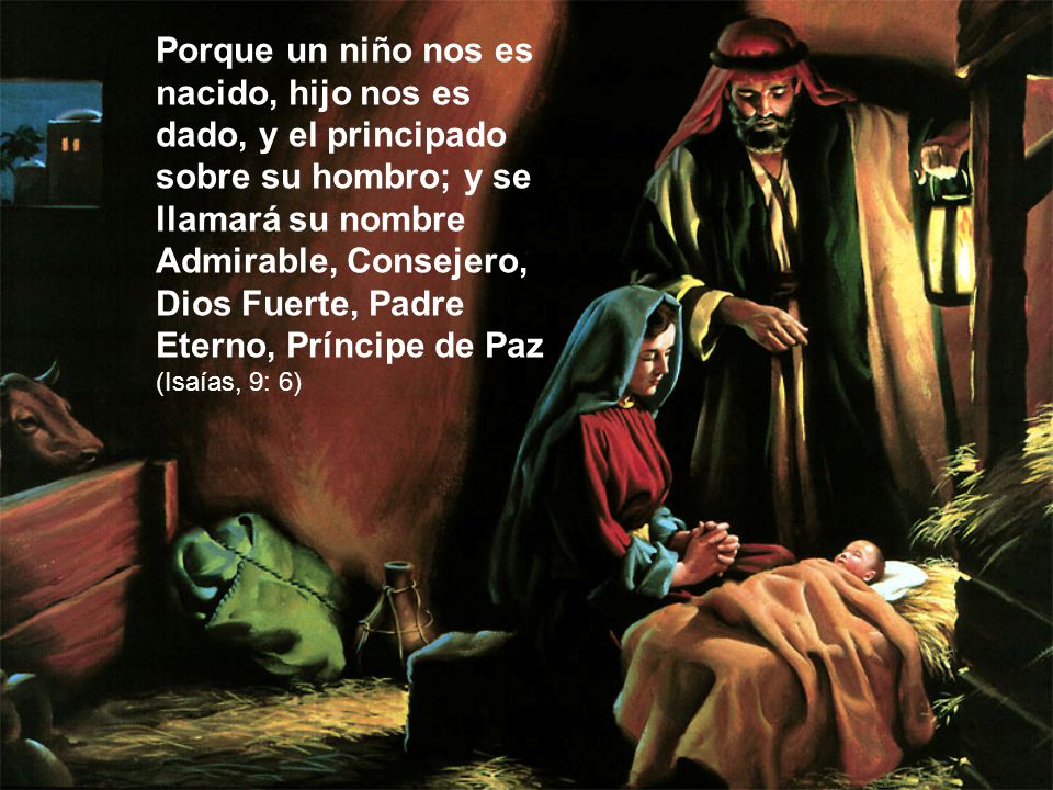 Porque un niño nos es nacido, hijo nos es dado, y el principado sobre su hombro; y se llamará su nombre Admirable, Consejero, Dios Fuerte, Padre Eterno, Príncipe de Paz (Isaías, 9: 6)