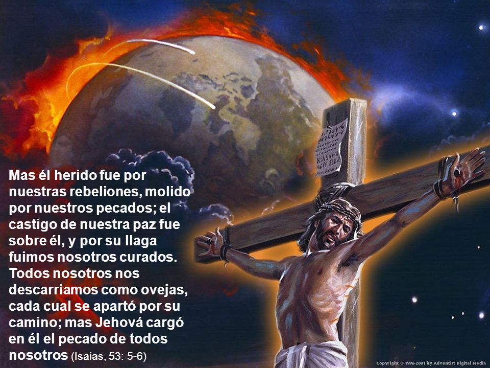 Mas él herido fue por nuestras rebeliones, molido por nuestros pecados; el castigo de nuestra paz fue sobre él, y por su llaga fuimos nosotros curados.