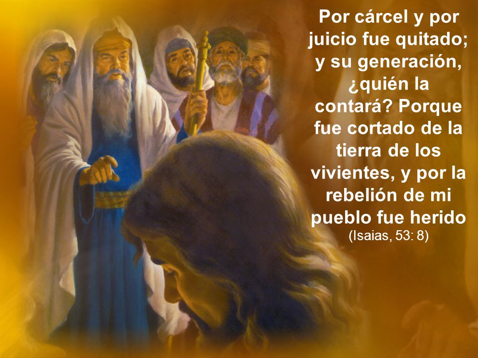 Por cárcel y por juicio fue quitado; y su generación, ¿quién la contará.
