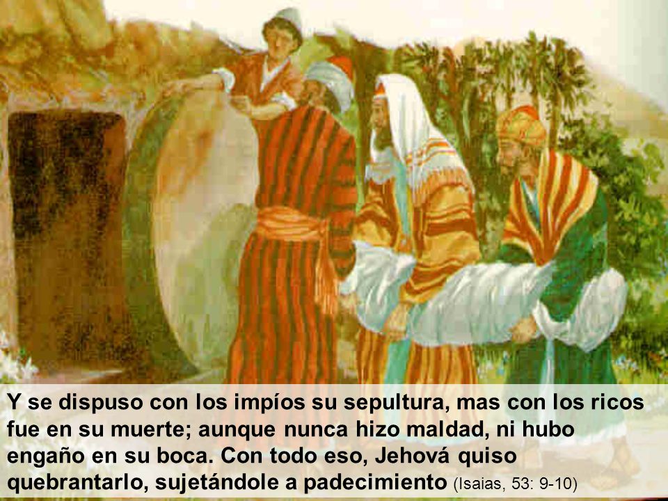 Y se dispuso con los impíos su sepultura, mas con los ricos fue en su muerte; aunque nunca hizo maldad, ni hubo engaño en su boca.