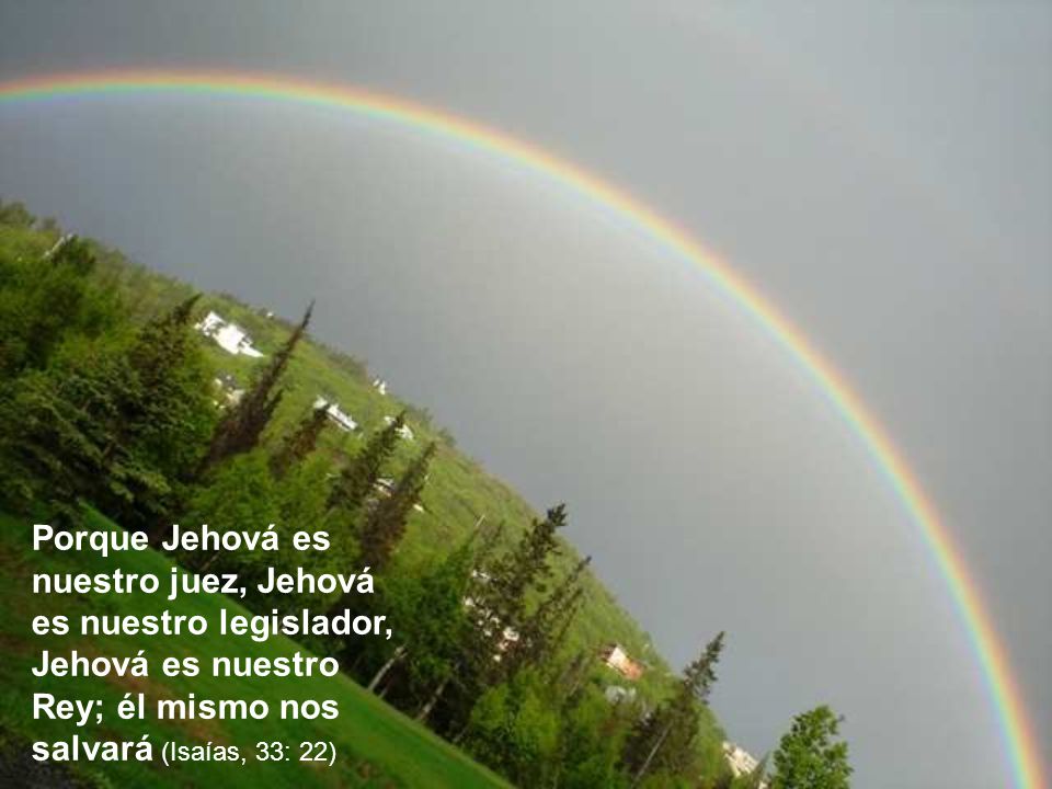 Porque Jehová es nuestro juez, Jehová es nuestro legislador, Jehová es nuestro Rey; él mismo nos salvará (Isaías, 33: 22)